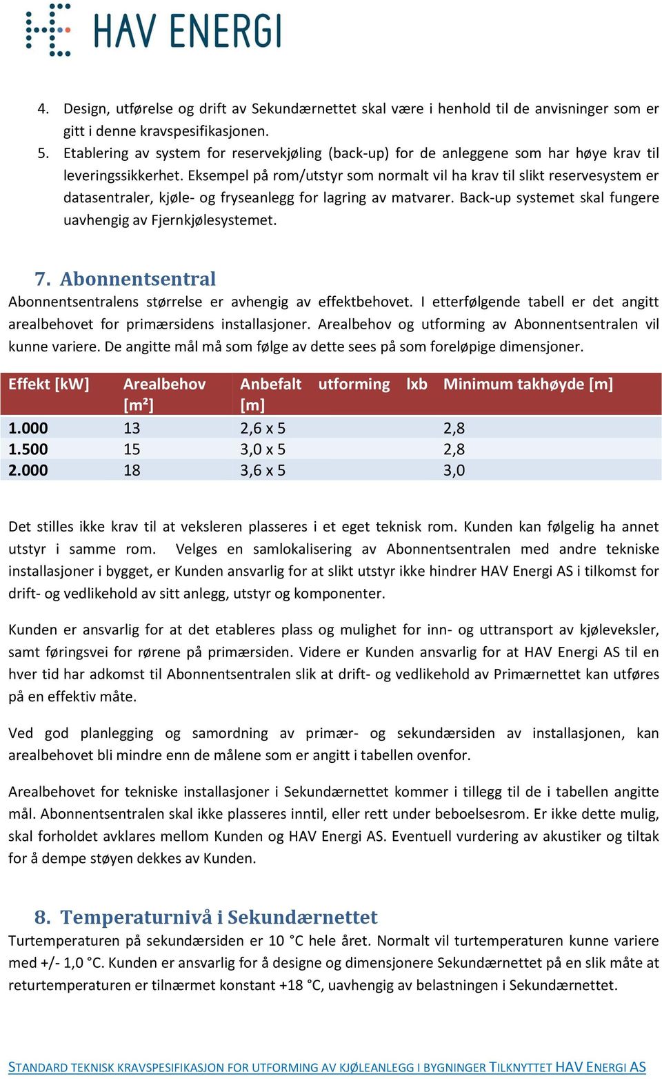 Eksempel på rom/utstyr som normalt vil ha krav til slikt reservesystem er datasentraler, kjøle- og fryseanlegg for lagring av matvarer. Back-up systemet skal fungere uavhengig av Fjernkjølesystemet.