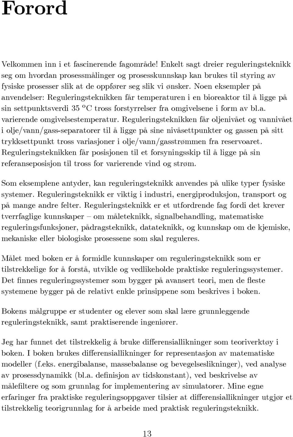 Noen eksempler på anvendelser: Reguleringsteknikken får temperaturen i en bioreaktor til å ligge på sin settpunktsverdi 35 o C tross forstyrrelser fra omgivelsene i form av bl.a. varierende omgivelsestemperatur.