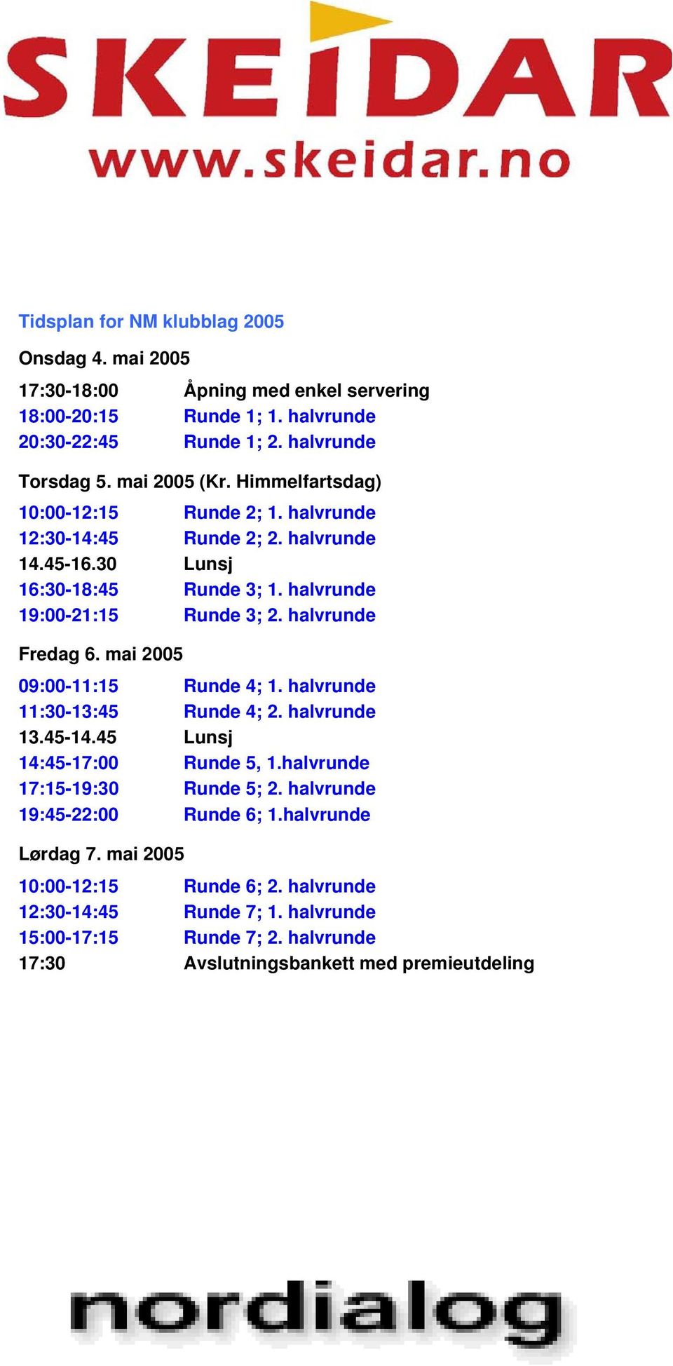 mai 2005 09:00-11:15 Runde 4; 1. halvrunde 11:30-13:45 Runde 4; 2. halvrunde 13.45-14.45 Lunsj 14:45-17:00 Runde 5, 1.halvrunde 17:15-19:30 Runde 5; 2.