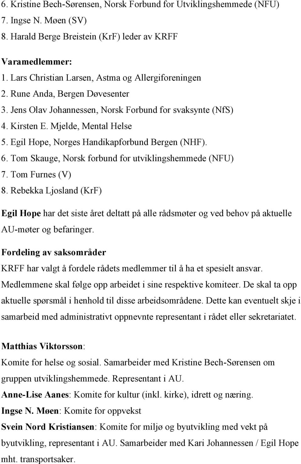 Egil Hope, Norges Handikapforbund Bergen (NHF). 6. Tom Skauge, Norsk forbund for utviklingshemmede (NFU) 7. Tom Furnes (V) 8.