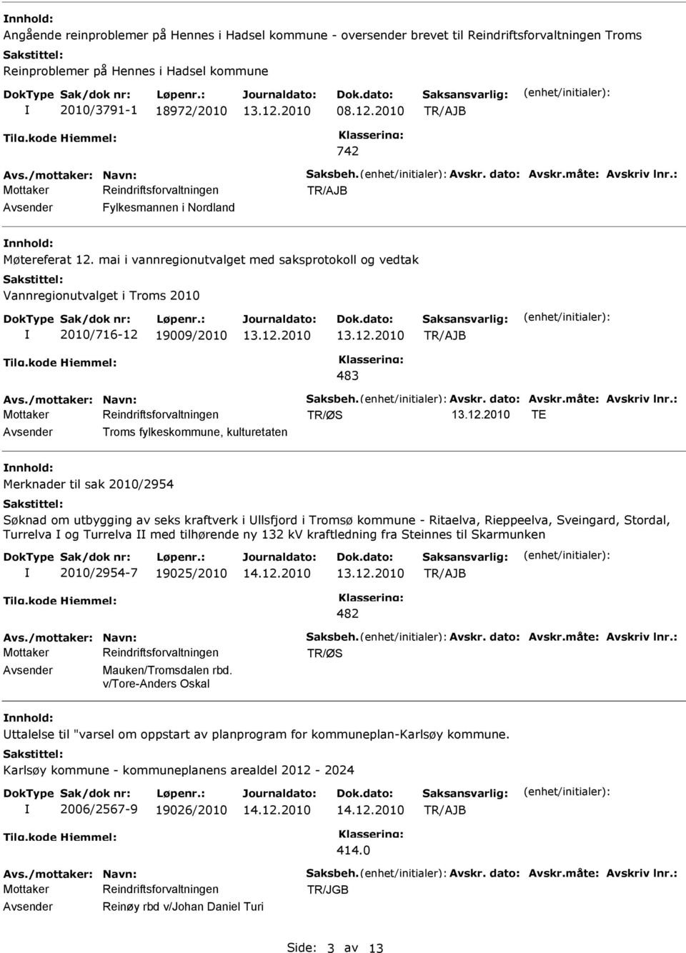 mai i vannregionutvalget med saksprotokoll og vedtak Vannregionutvalget i Troms 2010 2010/716-12 19009/2010 483 Avs./mottaker: Navn: Saksbeh. Avskr. dato: Avskr.måte: Avskriv lnr.