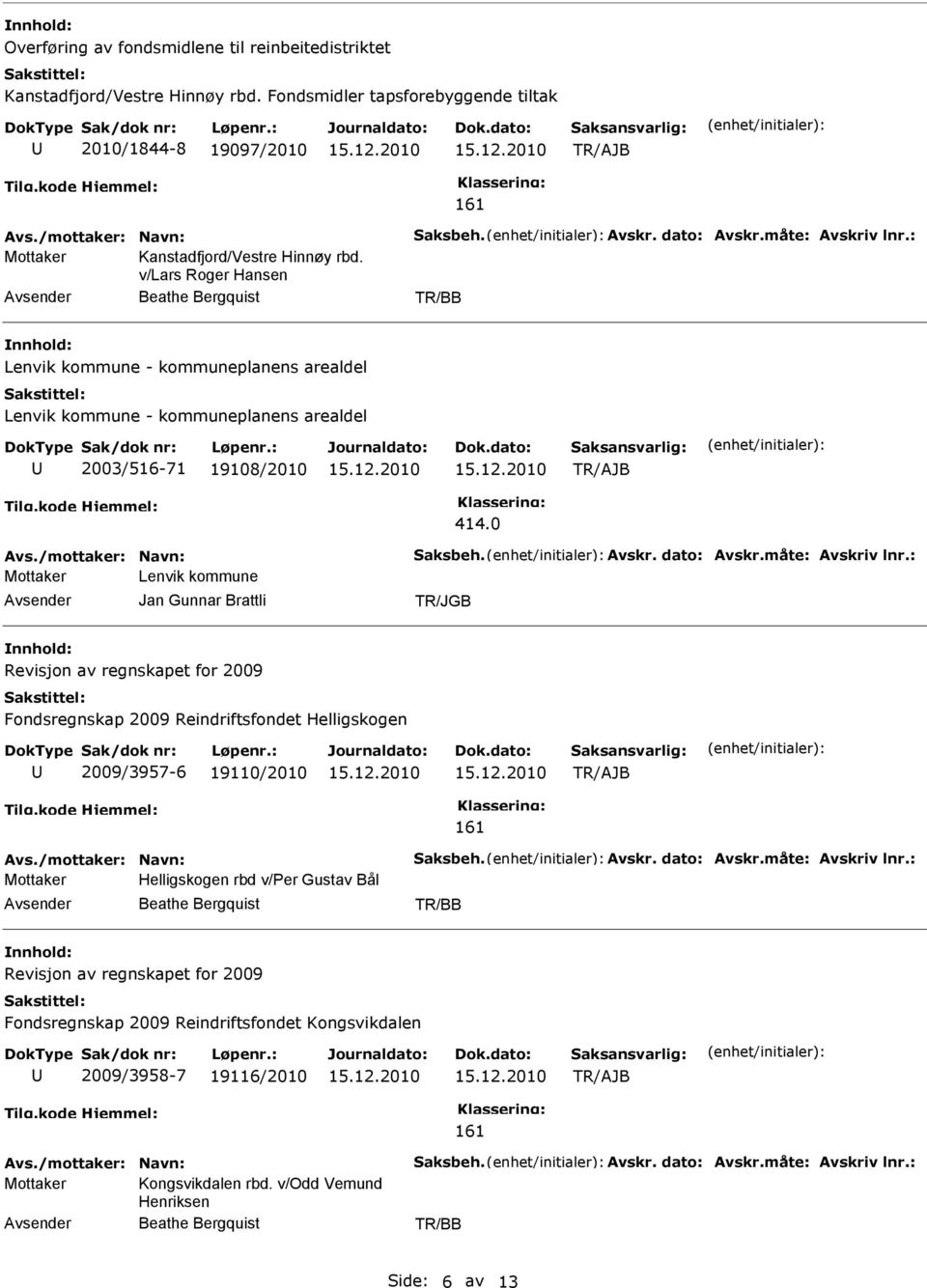 v/lars Roger Hansen Beathe Bergquist Lenvik kommune - kommuneplanens arealdel Lenvik kommune - kommuneplanens arealdel 2003/516-71 19108/2010 414.0 Avs./mottaker: Navn: Saksbeh. Avskr. dato: Avskr.