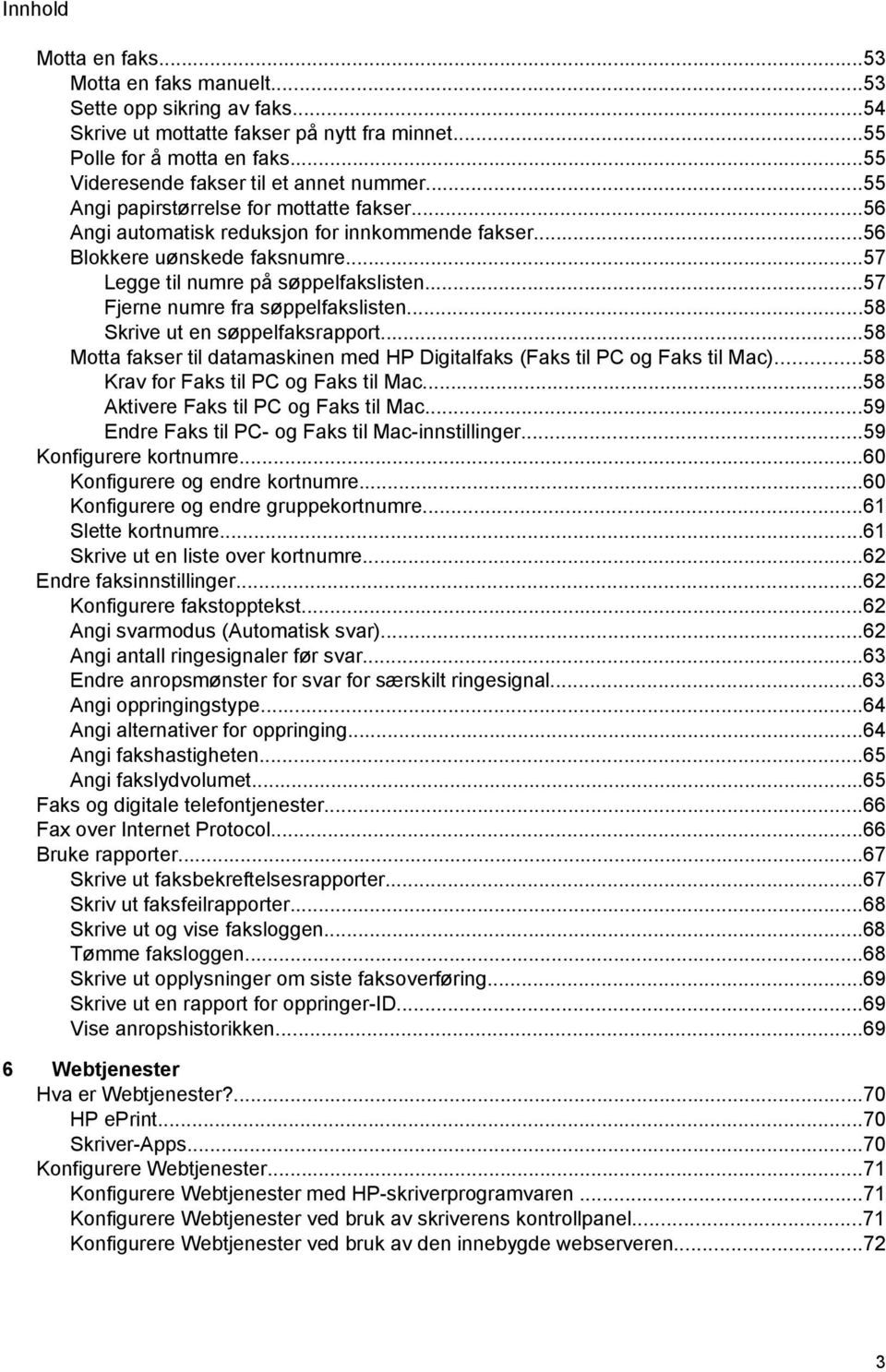 ..57 Legge til numre på søppelfakslisten...57 Fjerne numre fra søppelfakslisten...58 Skrive ut en søppelfaksrapport...58 Motta fakser til datamaskinen med HP Digitalfaks (Faks til PC og Faks til Mac).