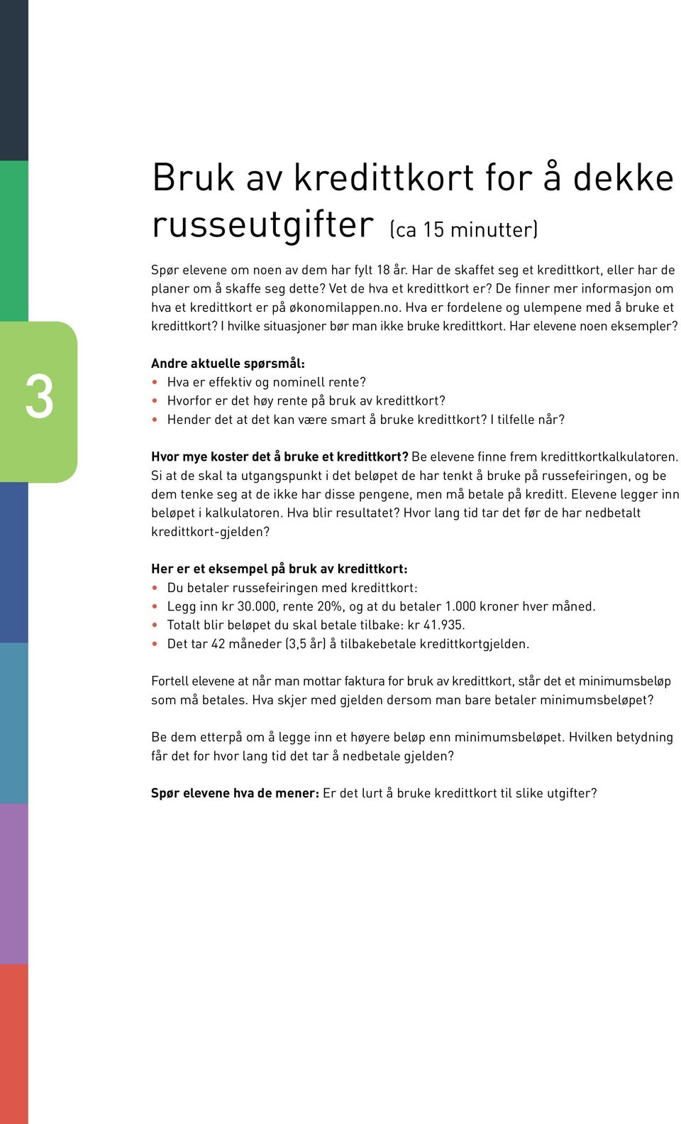 I hvilke situasjoner bør man ikke bruke kredittkort. Har elevene noen eksempler? 3 Andre aktuelle spørsmål: Hva er effektiv og nominell rente? Hvorfor er det høy rente på bruk av kredittkort?