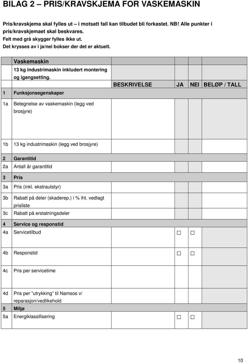 1 Funksjonsegenskaper BESKRIVELSE JA NEI BELØP / TALL 1a Betegnelse av vaskemaskin (legg ved brosjyre) 1b 13 kg industrimaskin (legg ved brosjyre) 2 Garantitid 2a Antall år garantitid 3 Pris 3a 3b 3c