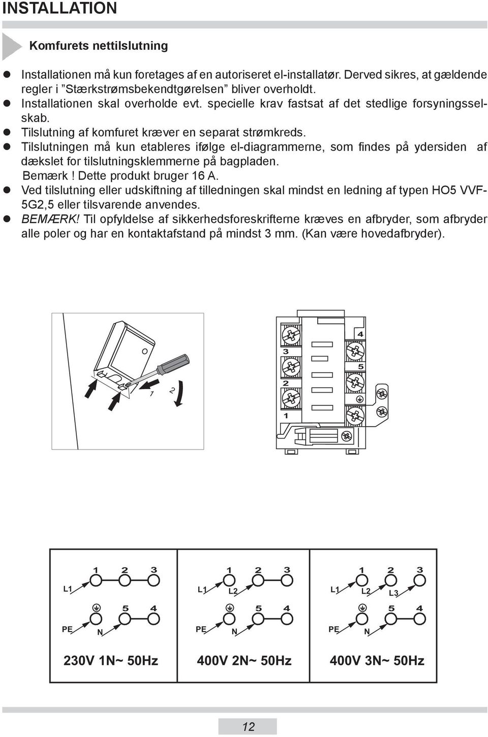 Tilslutningen må kun etableres ifølge el-diagrammerne, som findes på ydersiden af dækslet for tilslutningsklemmerne på bagpladen. Bemærk! Dette produkt bruger 16 A.