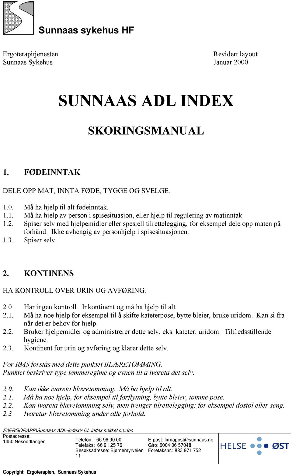 Ikke avhengig av personhjelp i spisesituasjonen. 1.3. Spiser selv. 2. KONTINENS HA KONTROLL OVER URIN OG AVFØRING. 2.0. Har ingen kontroll. Inkontinent og må ha hjelp til alt. 2.1. Må ha noe hjelp for eksempel til å skifte kateterpose, bytte bleier, bruke uridom.