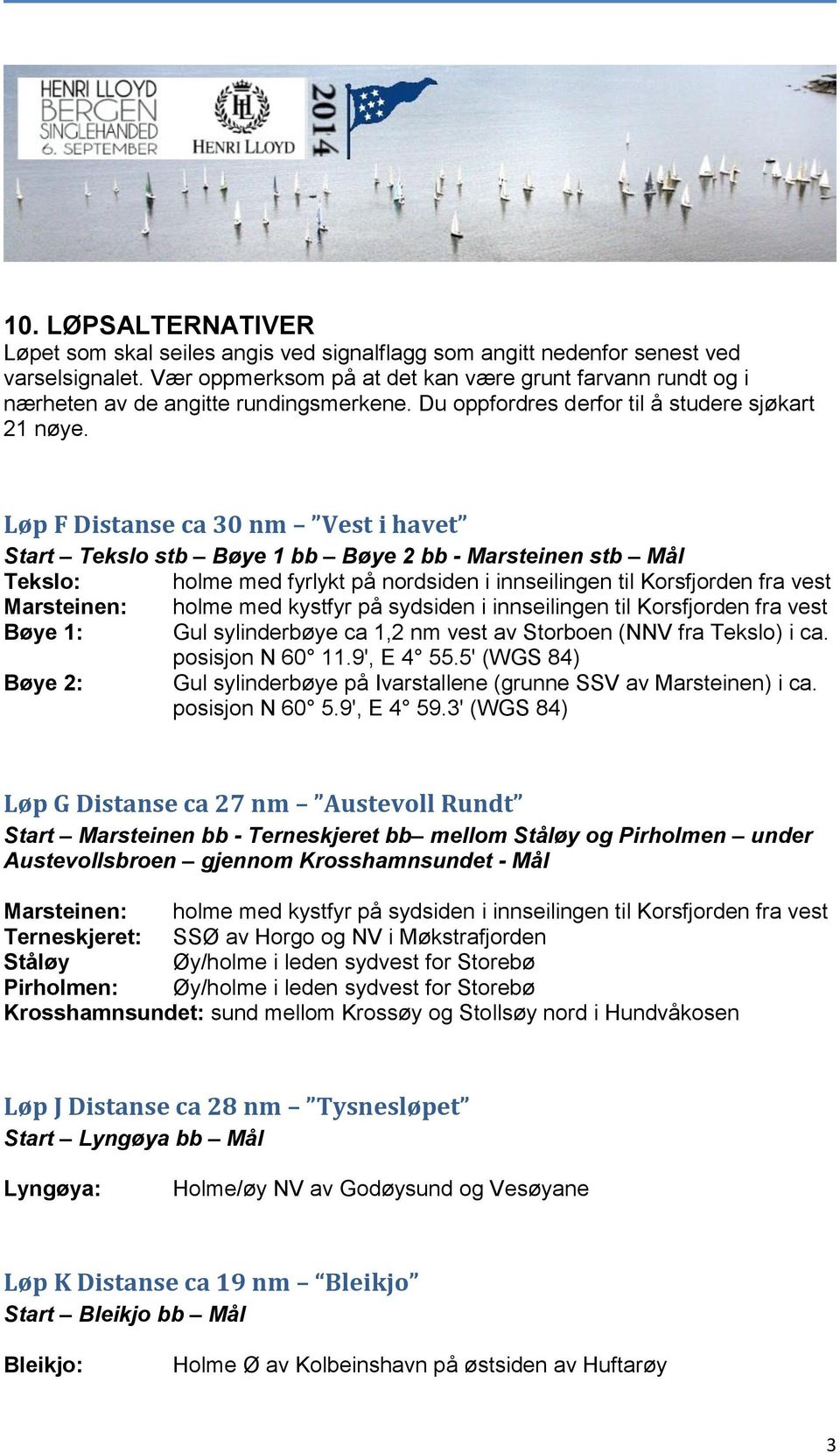 Løp F Distanse ca 30 nm Vest i havet Start Tekslo stb Bøye 1 bb Bøye 2 bb - Marsteinen stb Mål Tekslo: holme med fyrlykt på nordsiden i innseilingen til Korsfjorden fra vest Marsteinen: holme med