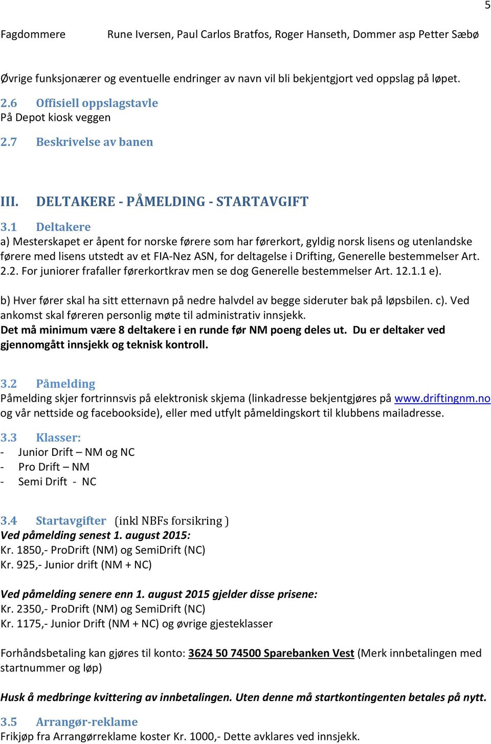 1 Deltakere a) Mesterskapet er åpent for norske førere som har førerkort, gyldig norsk lisens og utenlandske førere med lisens utstedt av et FIA-Nez ASN, for deltagelse i Drifting, Generelle