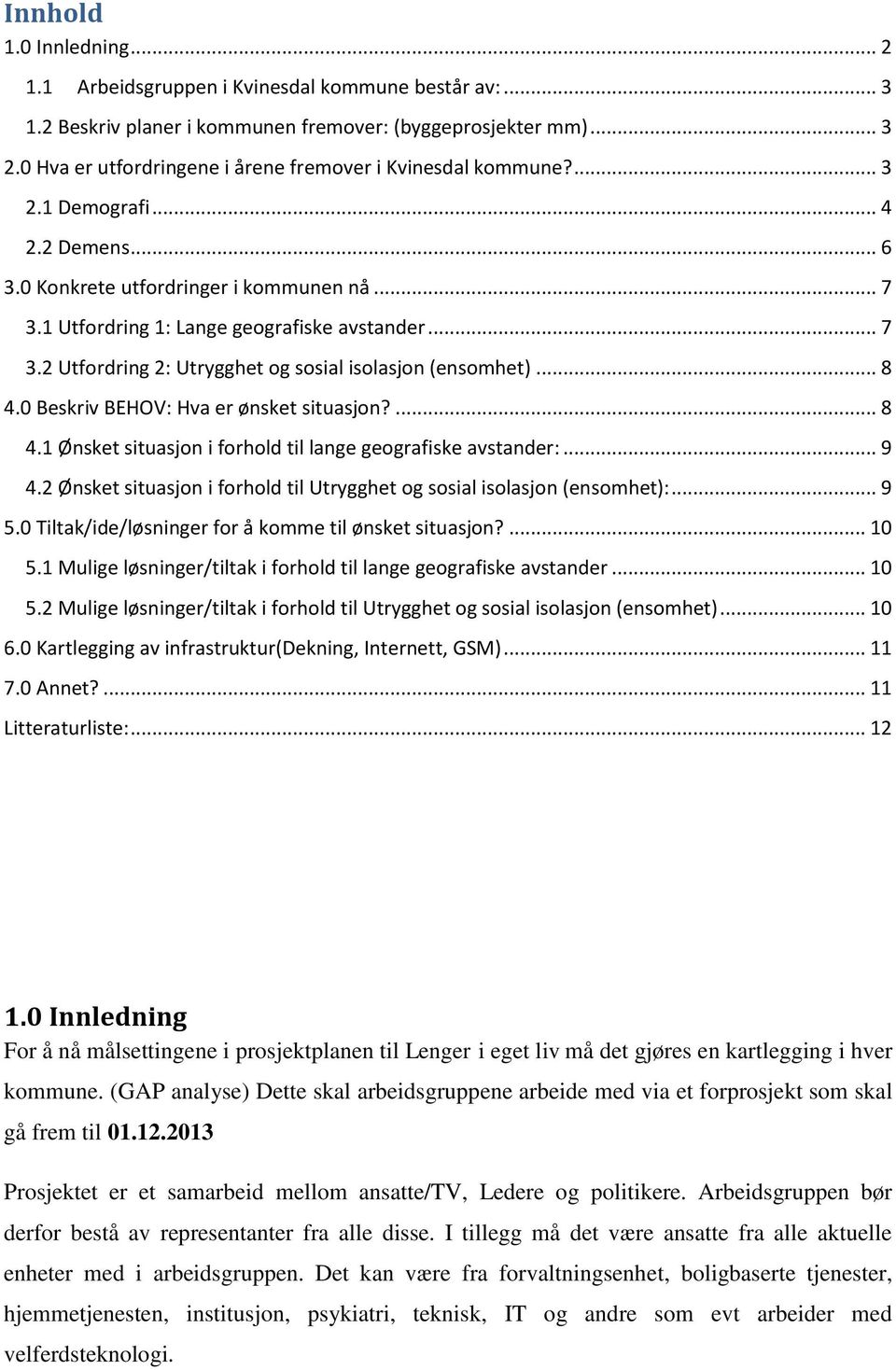 1 Utfordring 1: Lange geografiske avstander... 7 3.2 Utfordring 2: Utrygghet og sosial isolasjon (ensomhet)... 8 4.0 Beskriv BEHOV: Hva er ønsket situasjon?... 8 4.1 Ønsket situasjon i forhold til lange geografiske avstander:.