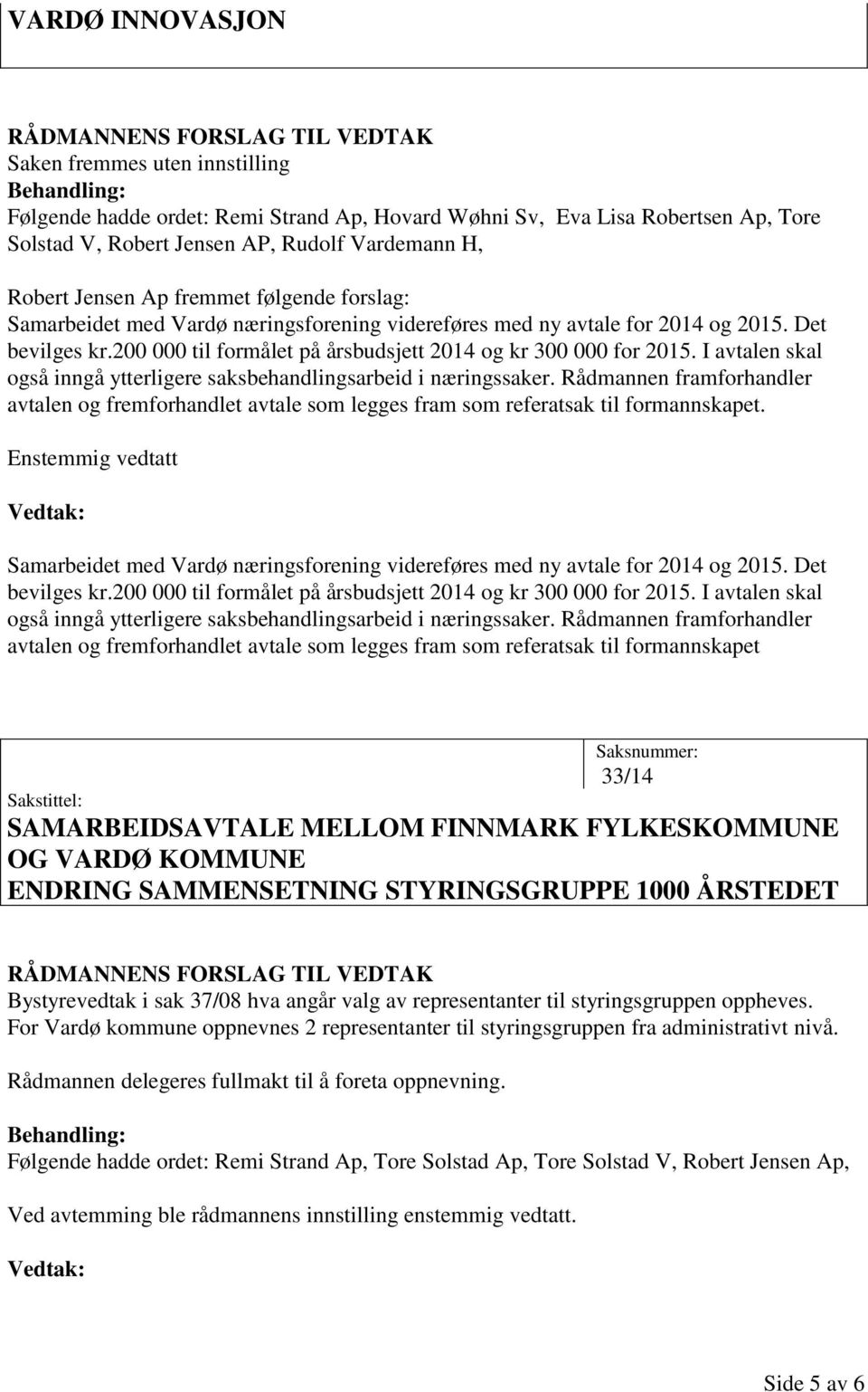 200 000 til formålet på årsbudsjett 2014 og kr 300 000 for 2015. I avtalen skal også inngå ytterligere saksbehandlingsarbeid i næringssaker.