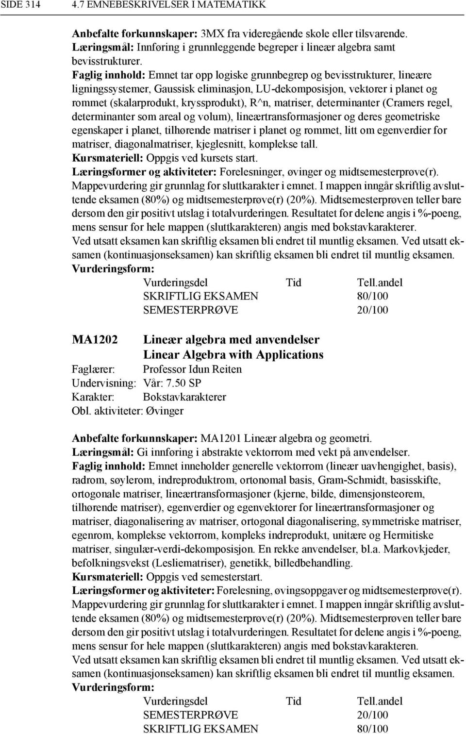 matriser, determinanter (Cramers regel, determinanter som areal og volum), lineærtransformasjoner og deres geometriske egenskaper i planet, tilhørende matriser i planet og rommet, litt om egenverdier