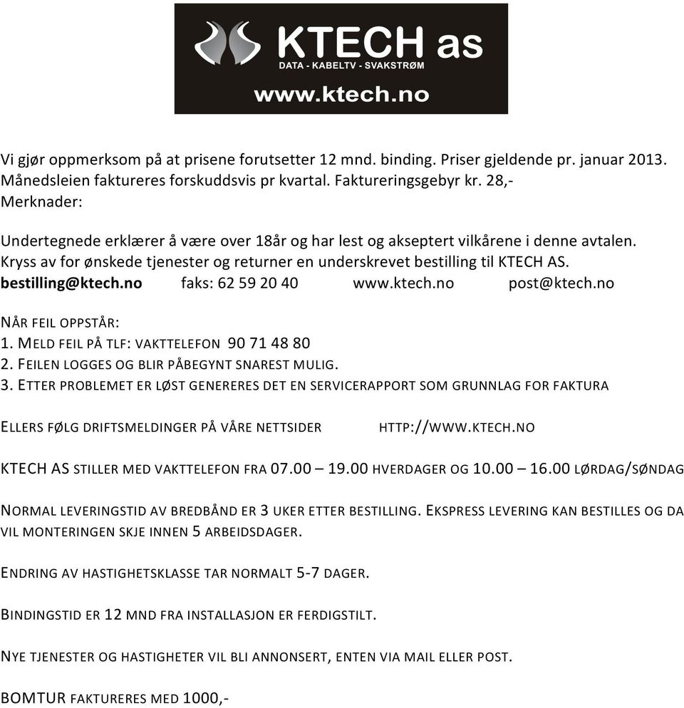 bestilling@ktech.no faks: 62 59 20 40 www.ktech.no post@ktech.no NÅR FEIL OPPSTÅR: 1. MELD FEIL PÅ TLF: VAKTTELEFON 90 71 48 80 2. FEILEN LOGGES OG BLIR PÅBEGYNT SNAREST MULIG. 3.