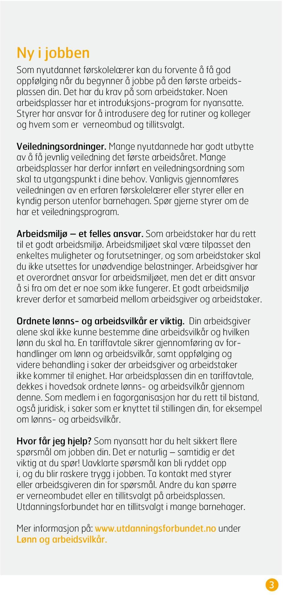 Mange nyutdannede har godt utbytte av å få jevnlig veiledning det første arbeidsåret. Mange arbeidsplasser har derfor innført en veiledningsordning som skal ta utgangspunkt i dine behov.