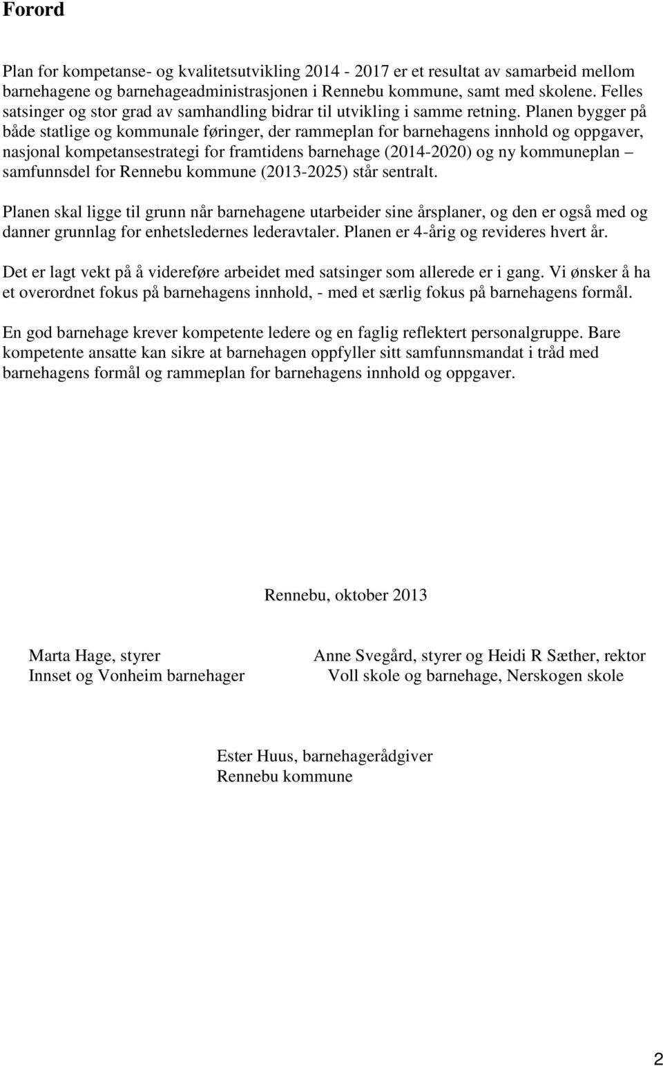 Planen bygger på både statlige og kommunale føringer, der rammeplan for barnehagens innhold og oppgaver, nasjonal kompetansestrategi for framtidens barnehage (2014-2020) og ny kommuneplan samfunnsdel