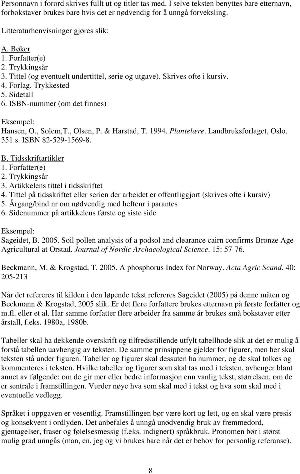 ISBN-nummer (om det finnes) Eksempel: Hansen, O., Solem,T., Olsen, P. & Harstad, T. 1994. Plantelære. Landbruksforlaget, Oslo. 351 s. ISBN 82-529-1569-8. B. Tidsskriftartikler 1. Forfatter(e) 2.