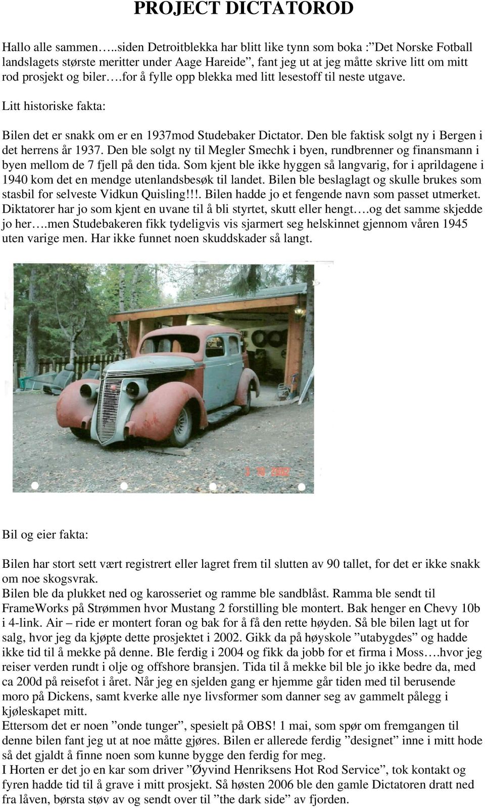 for å fylle opp blekka med litt lesestoff til neste utgave. Litt historiske fakta: Bilen det er snakk om er en 1937mod Studebaker Dictator. Den ble faktisk solgt ny i Bergen i det herrens år 1937.