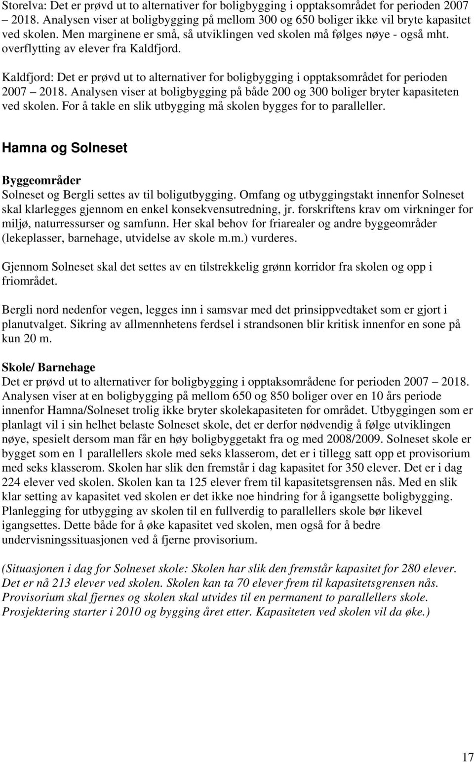 Kaldfjord: Det er prøvd ut to alternativer for boligbygging i opptaksområdet for perioden 2007 2018. Analysen viser at boligbygging på både 200 og 300 boliger bryter kapasiteten ved skolen.