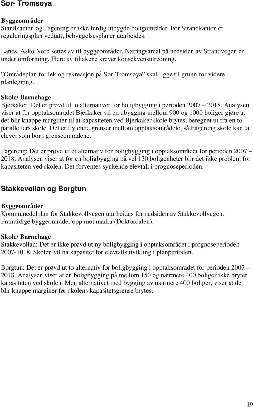 Områdeplan for lek og rekreasjon på Sør-Tromsøya skal ligge til grunn for videre planlegging. Skole/ Barnehage Bjerkaker: Det er prøvd ut to alternativer for boligbygging i perioden 2007 2018.