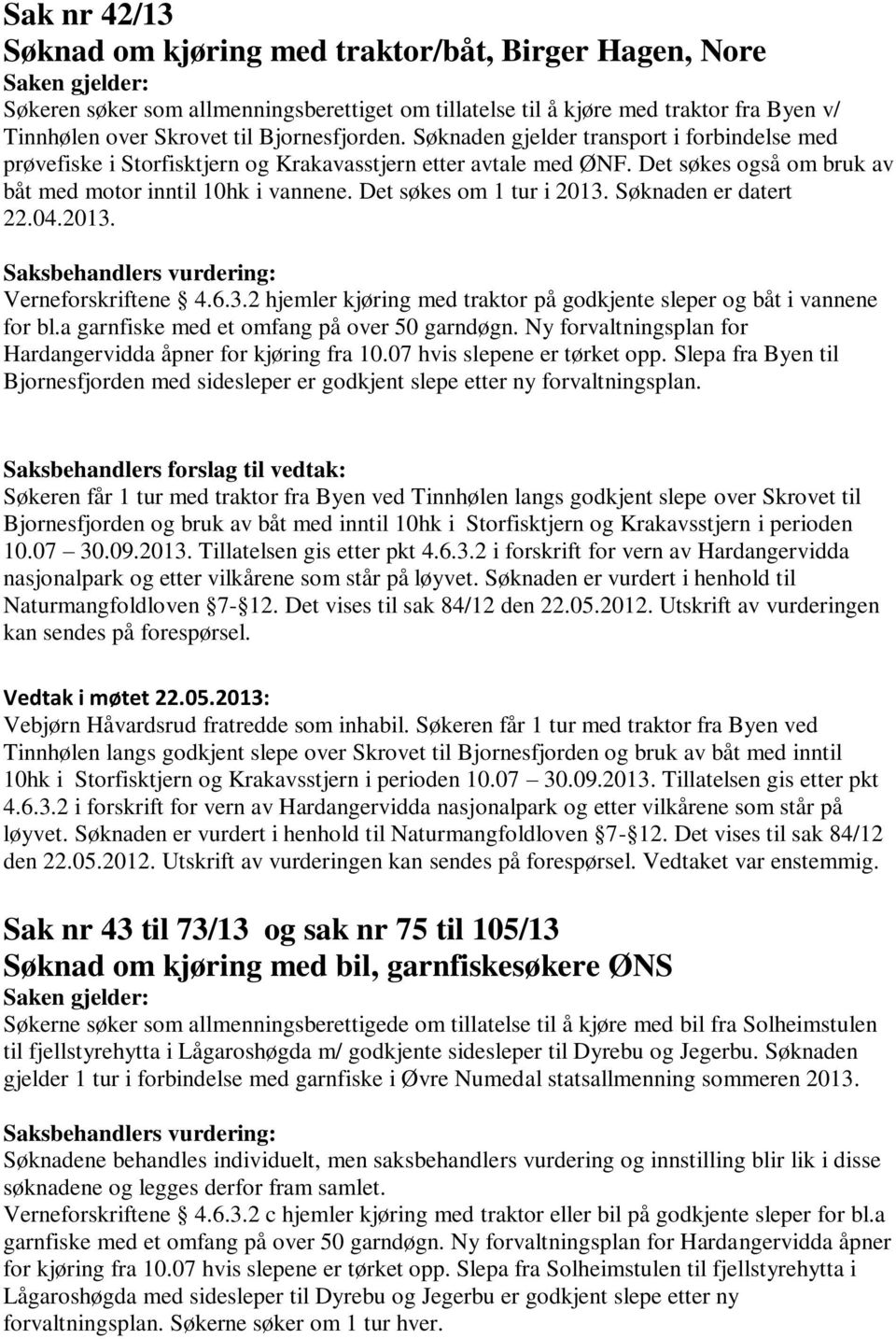 Det søkes om 1 tur i 2013. Søknaden er datert 22.04.2013. Verneforskriftene 4.6.3.2 hjemler kjøring med traktor på godkjente sleper og båt i vannene for bl.