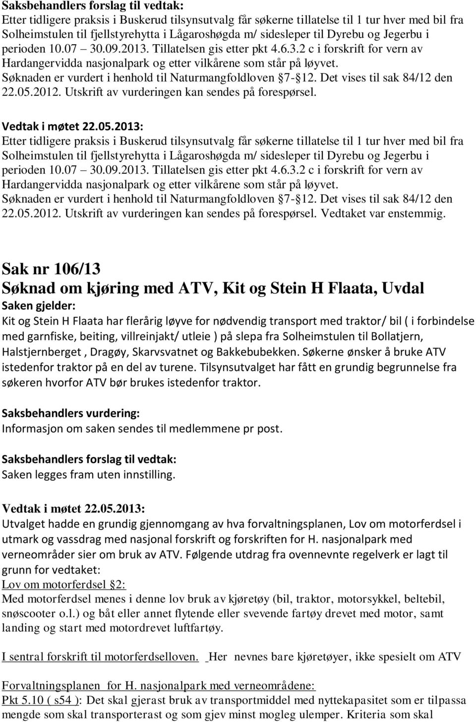 Det vises til sak 84/12 den 22.05.2012. Utskrift av vurderingen kan sendes på forespørsel.  Det vises til sak 84/12 den 22.05.2012. Utskrift av vurderingen kan sendes på forespørsel. Vedtaket var enstemmig.