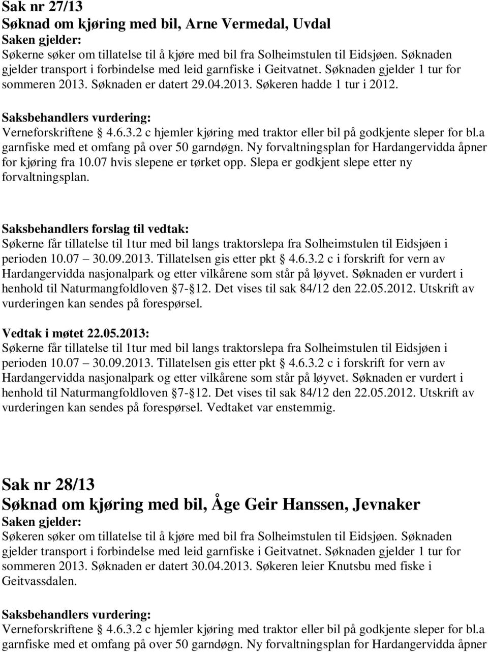 a garnfiske med et omfang på over 50 garndøgn. Ny forvaltningsplan for Hardangervidda åpner for kjøring fra 10.07 hvis slepene er tørket opp. Slepa er godkjent slepe etter ny forvaltningsplan.