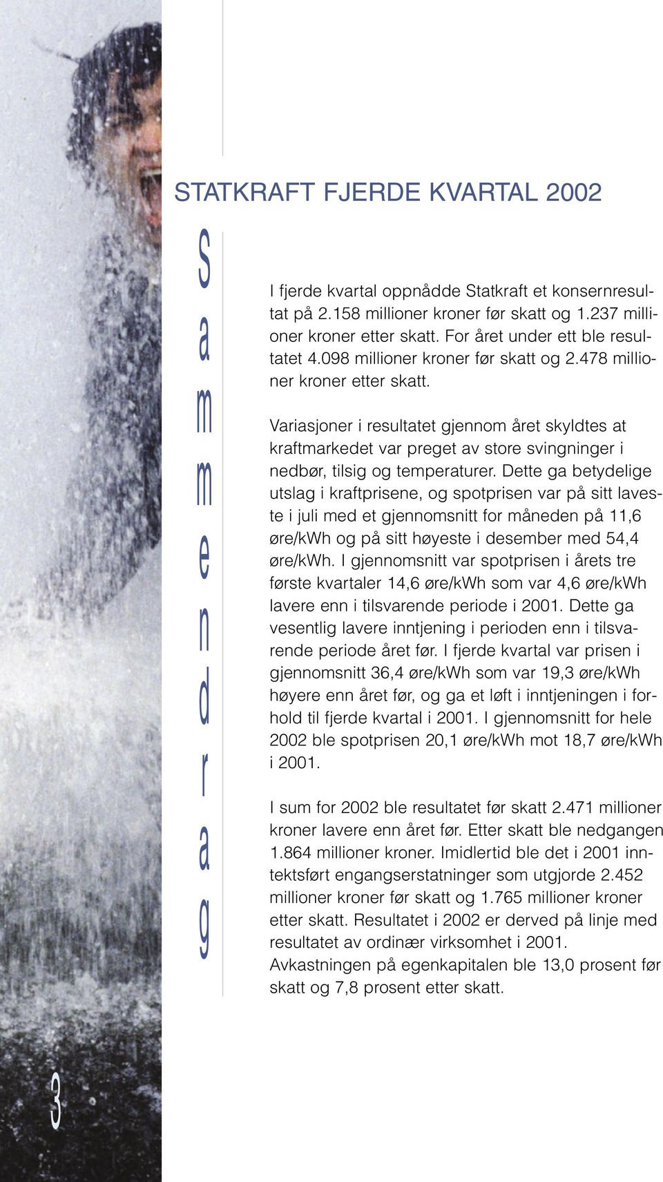 D g vlg lv jg pod lvd pod å fø. I fjd kvl v p gjom 36,4 ø/kwh om v 19,3 ø/kwh høy å fø, og g løf jg fohold l fjd kvl 2001. I gjom fo hl 2002 bl pop 20,1 ø/kwh mo 18,7 ø/kwh 2001.