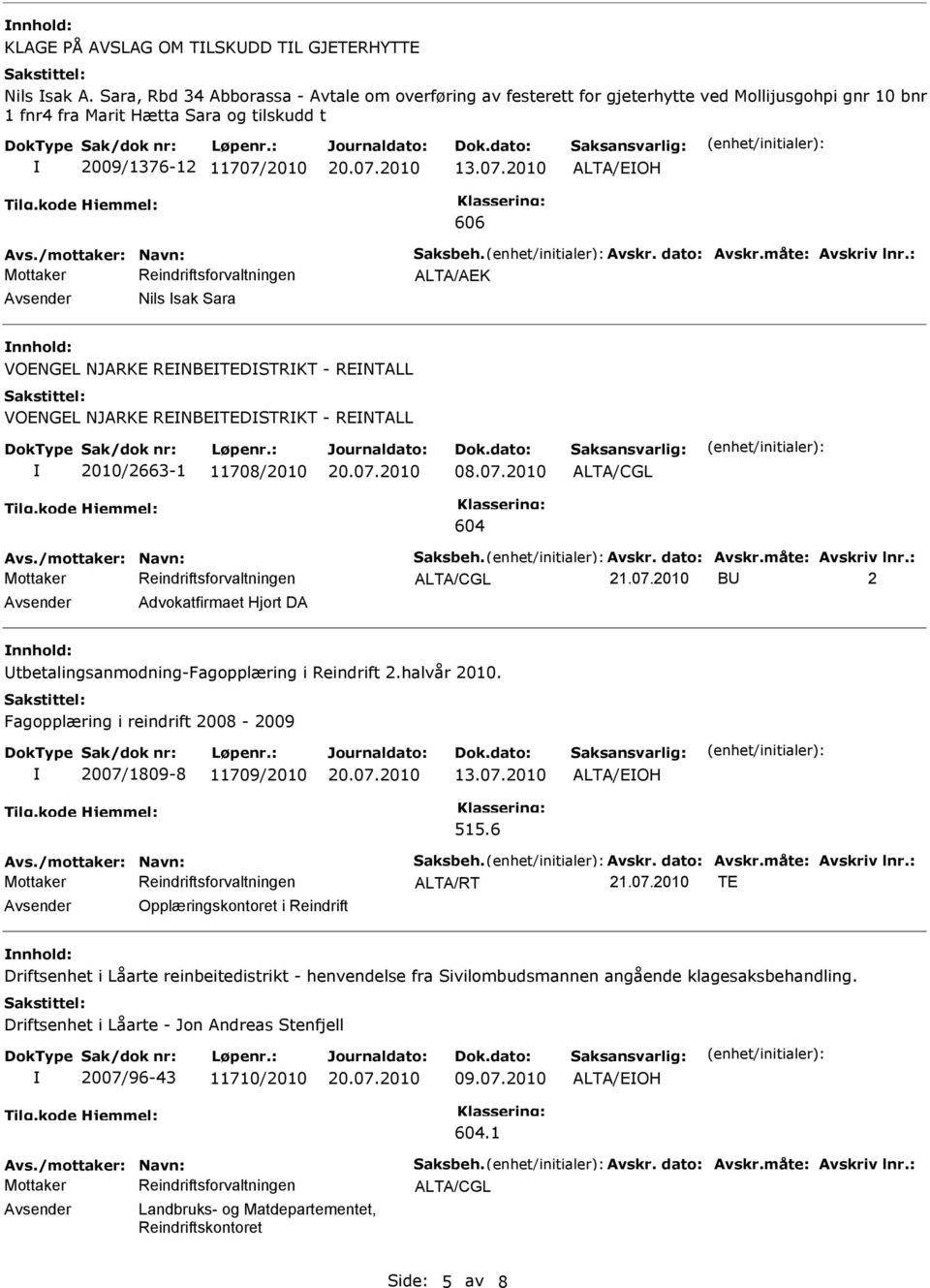 /mottaker: Navn: Saksbeh. Avskr. dato: Avskr.måte: Avskriv lnr.: Avsender Nils sak Sara nnhold: VOENGEL NJARKE RENBETEDSTRKT - RENTALL VOENGEL NJARKE RENBETEDSTRKT - RENTALL 2010/2663-1 11708/2010 08.