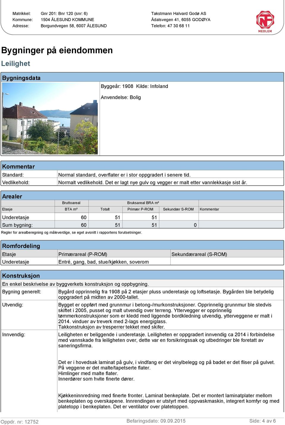 Arealer Bruttoareal Bruksareal BRA m² BTA m² Totalt Primær P-ROM 60 Sum bygning: 60 Sekundær S-ROM 0 Regler for arealberegning og måleverdige, se eget avsnitt i rapportens forutsetninger.