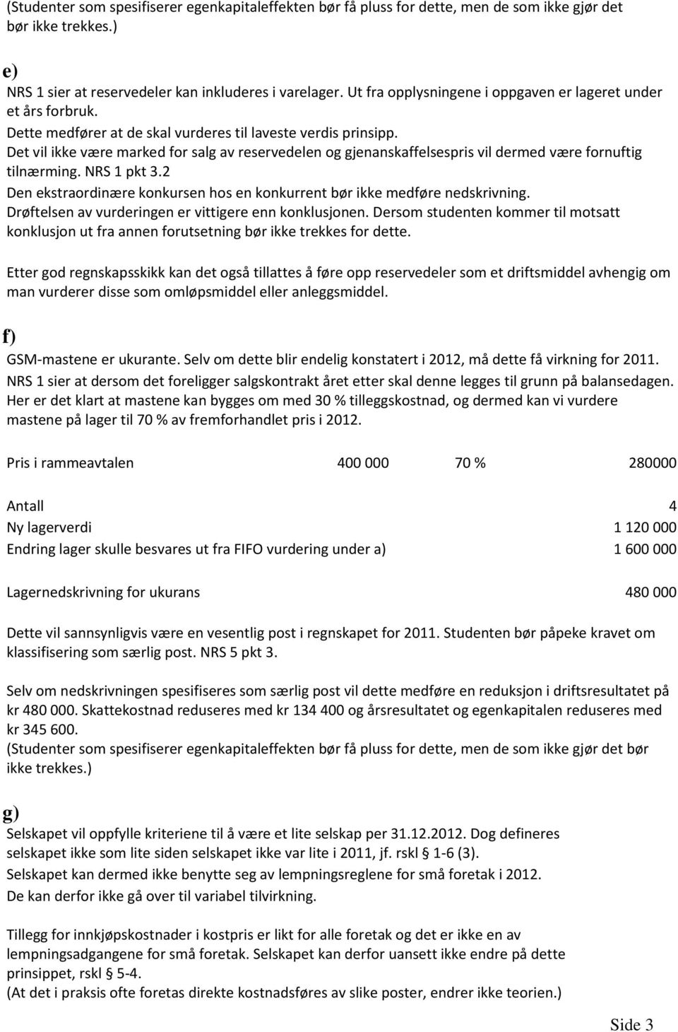 Det vil ikke være marked for salg av reservedelen og gjenanskaffelsespris vil dermed være fornuftig tilnærming. NRS 1 pkt 3.