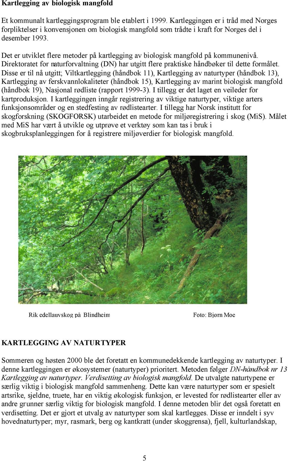 Det er utviklet flere metoder på kartlegging av biologisk mangfold på kommunenivå. Direktoratet for naturforvaltning (DN) har utgitt flere praktiske håndbøker til dette formålet.