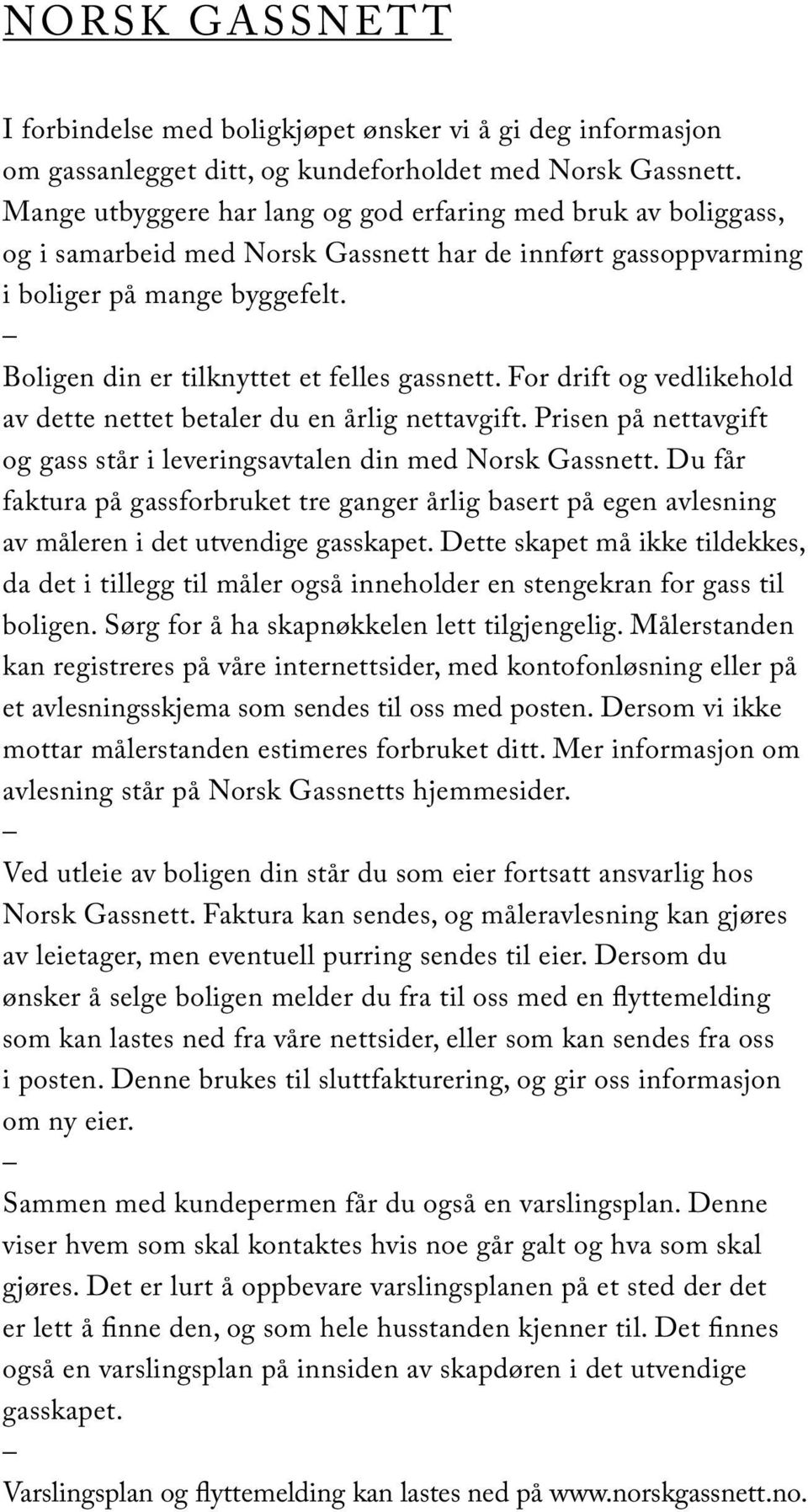 Boligen din er tilknyttet et felles gassnett. For drift og vedlikehold av dette nettet betaler du en årlig nettavgift. Prisen på nettavgift og gass står i leveringsavtalen din med Norsk Gassnett.