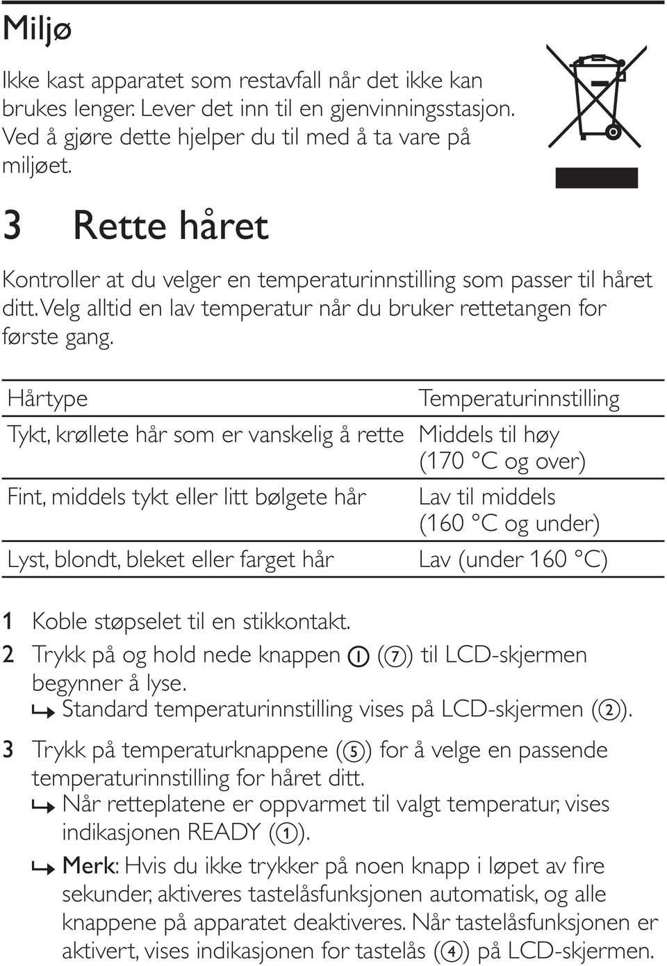 Hårtype Temperaturinnstilling Tykt, krøllete hår som er vanskelig å rette Middels til høy (170 C og over) Fint, middels tykt eller litt bølgete hår Lav til middels (160 C og under) Lyst, blondt,