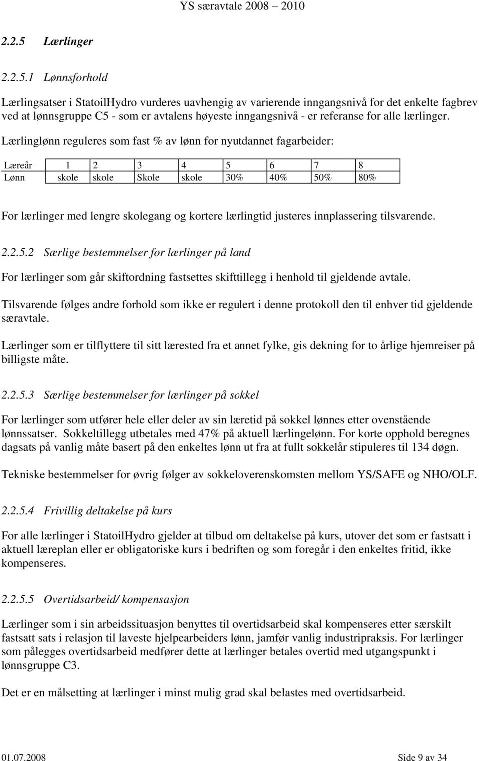 1 Lønnsforhold Lærlingsatser i StatoilHydro vurderes uavhengig av varierende inngangsnivå for det enkelte fagbrev ved at lønnsgruppe C5 - som er avtalens høyeste inngangsnivå - er referanse for alle