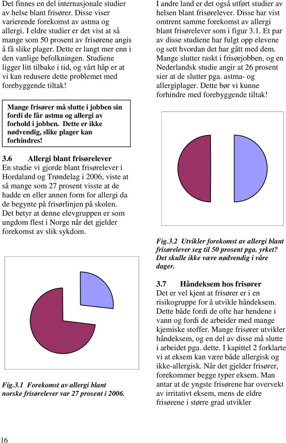 Studiene ligger litt tilbake i tid, og vårt håp er at vi kan redusere dette problemet med forebyggende tiltak! Mange frisører må slutte i jobben sin fordi de får astma og allergi av forhold i jobben.