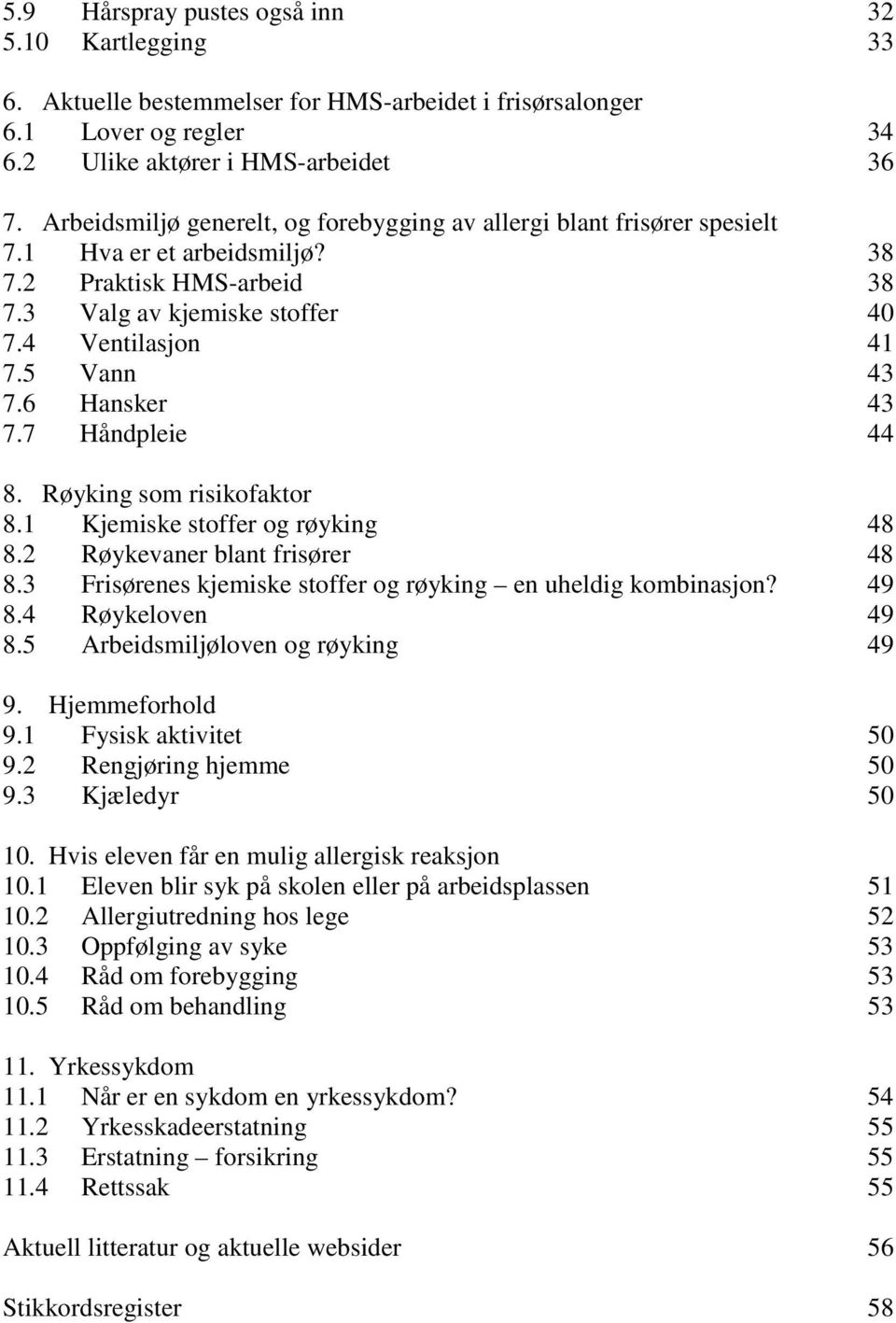 6 Hansker 43 7.7 Håndpleie 44 8. Røyking som risikofaktor 8.1 Kjemiske stoffer og røyking 48 8.2 Røykevaner blant frisører 48 8.3 Frisørenes kjemiske stoffer og røyking en uheldig kombinasjon? 49 8.