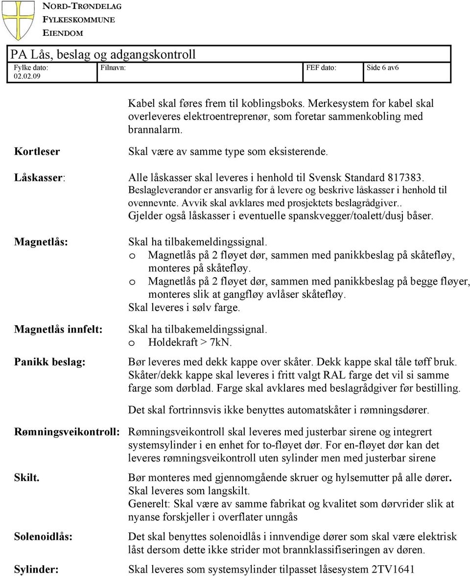 Avvik skal avklares med prosjektets beslagrådgiver.. Gjelder også låskasser i eventuelle spanskvegger/toalett/dusj båser. Magnetlås: Magnetlås innfelt: Panikk beslag: Skal ha tilbakemeldingssignal.