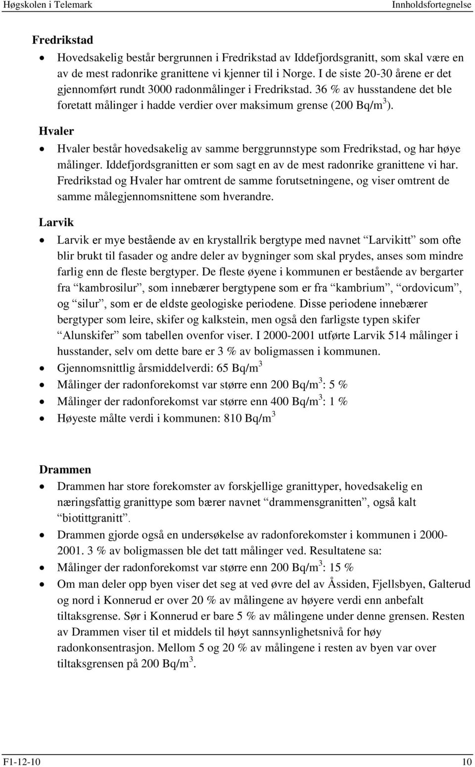 Hvaler Hvaler består hovedsakelig av samme berggrunnstype som Fredrikstad, og har høye målinger. Iddefjordsgranitten er som sagt en av de mest radonrike granittene vi har.