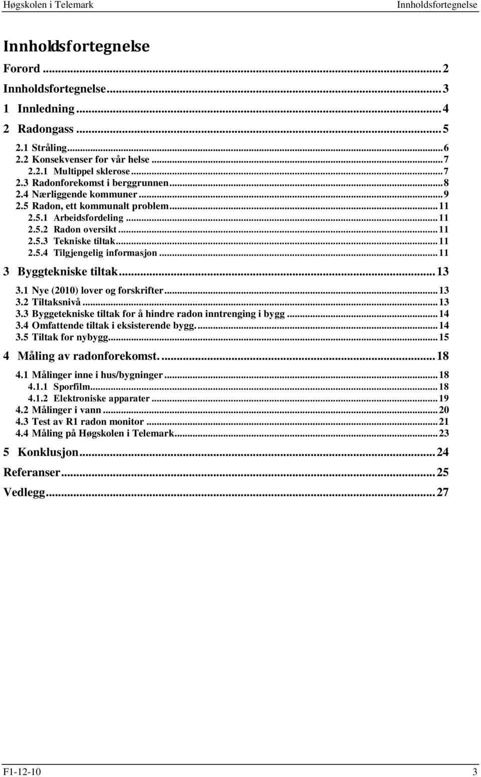 1 Nye (2010) lover og forskrifter... 13 3.2 Tiltaksnivå... 13 3.3 Byggetekniske tiltak for å hindre radon inntrenging i bygg... 14 3.4 Omfattende tiltak i eksisterende bygg.... 14 3.5 Tiltak for nybygg.