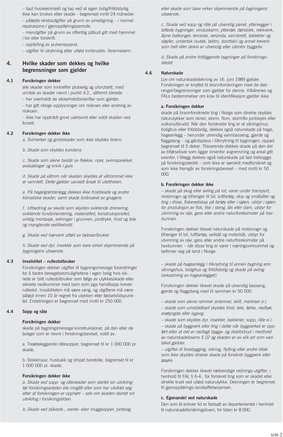 oppfylling av pulverapparat. utgifter til utrykning etter utløst innbrudds- /brannalarm. 4. Hvilke skader som dekkes og hvilke begrensninger som gjelder 4.