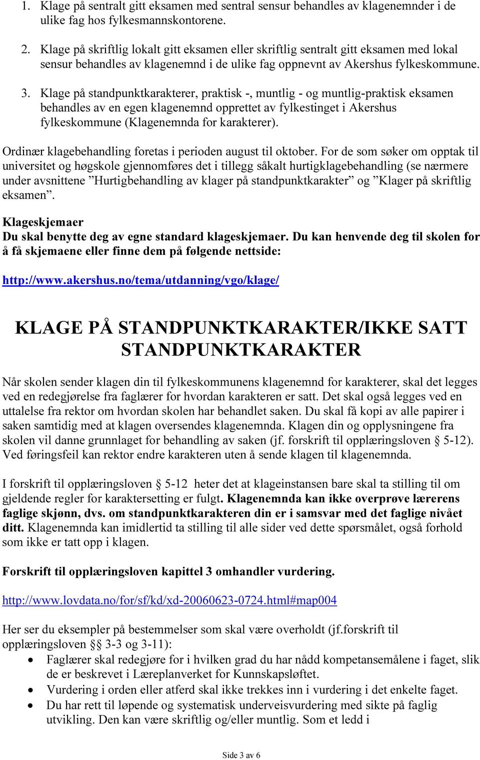 Klage på standpunktkarakterer, praktisk -, muntlig - og muntlig-praktisk eksamen behandles av en egen klagenemnd opprettet av fylkestinget i Akershus fylkeskommune (Klagenemnda for karakterer).