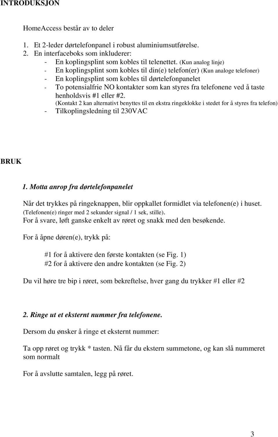 telefonene ved å taste henholdsvis #1 eller #2. (Kontakt 2 kan alternativt benyttes til en ekstra ringeklokke i stedet for å styres fra telefon) - Tilkoplingsledning til 230VAC BRUK 1.