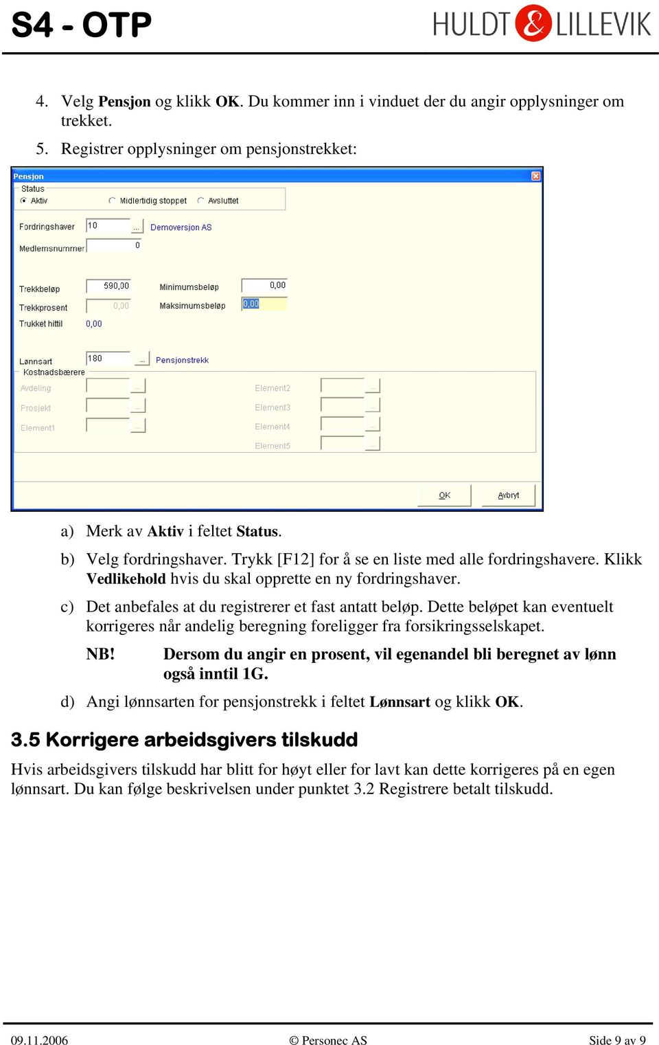 Dette beløpet kan eventuelt korrigeres når andelig beregning foreligger fra forsikringsselskapet. NB! Dersom du angir en prosent, vil egenandel bli beregnet av lønn også inntil 1G.