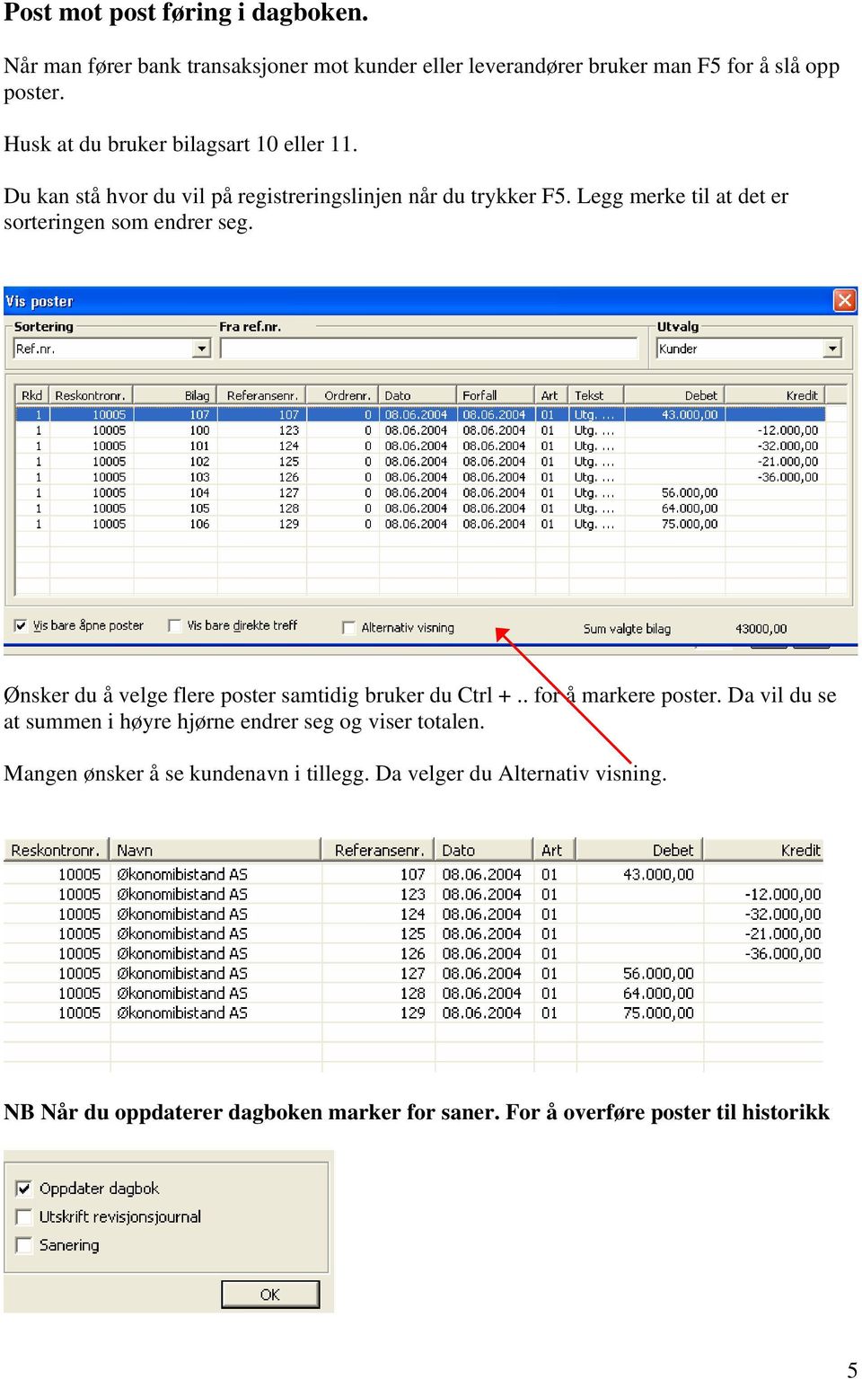 Legg merke til at det er sorteringen som endrer seg. Ønsker du å velge flere poster samtidig bruker du Ctrl +.. for å markere poster.