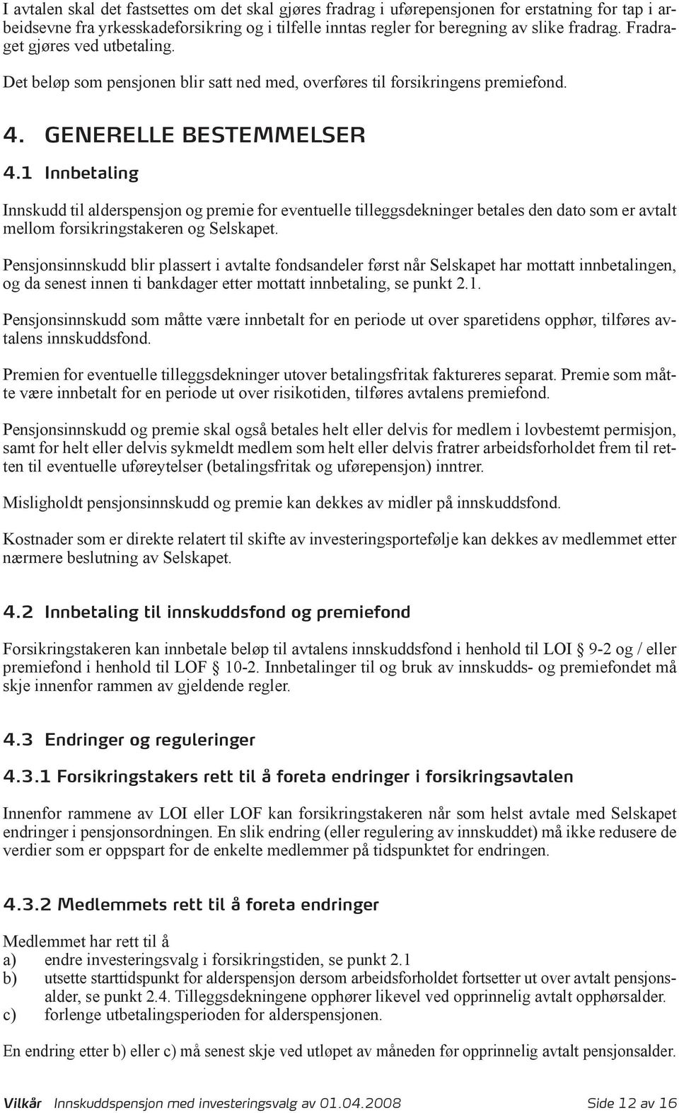 1 Innbetaling Innskudd til alderspensjon og premie for eventuelle tilleggsdekninger betales den dato som er avtalt mellom forsikringstakeren og Selskapet.