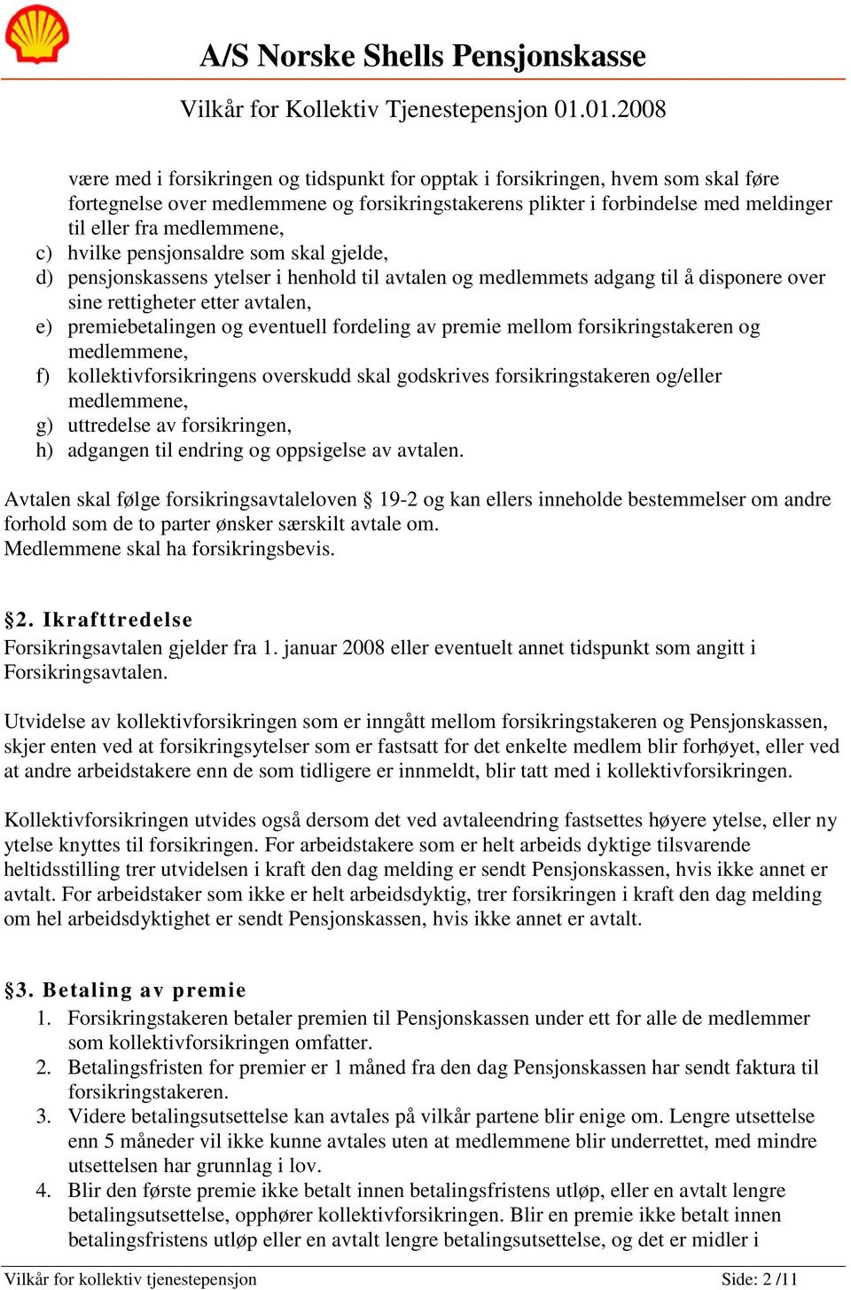 fordeling av premie mellom forsikringstakeren og medlemmene, f) kollektivforsikringens overskudd skal godskrives forsikringstakeren og/eller medlemmene, g) uttredelse av forsikringen, h) adgangen til