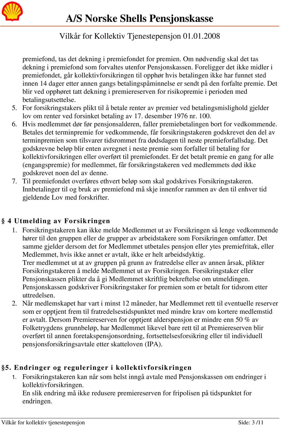 premie. Det blir ved opphøret tatt dekning i premiereserven for risikopremie i perioden med betalingsutsettelse. 5.