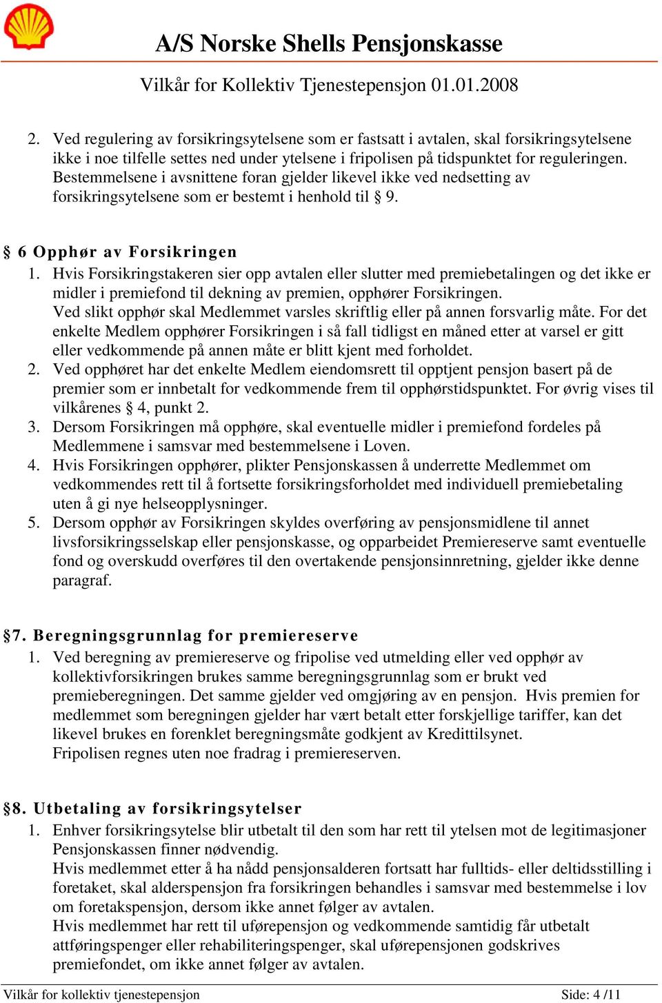 Hvis Forsikringstakeren sier opp avtalen eller slutter med premiebetalingen og det ikke er midler i premiefond til dekning av premien, opphører Forsikringen.