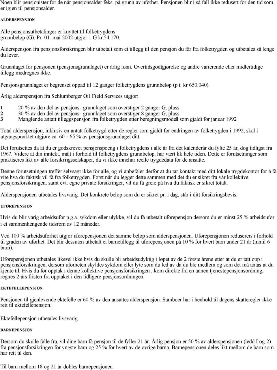 Alderspensjon fra pensjonsforsikringen blir utbetalt som et tillegg til den pensjon du får fra folketrygden og utbetales så lenge du lever. Grunnlaget for pensjonen (pensjonsgrunnlaget) er årlig lønn.