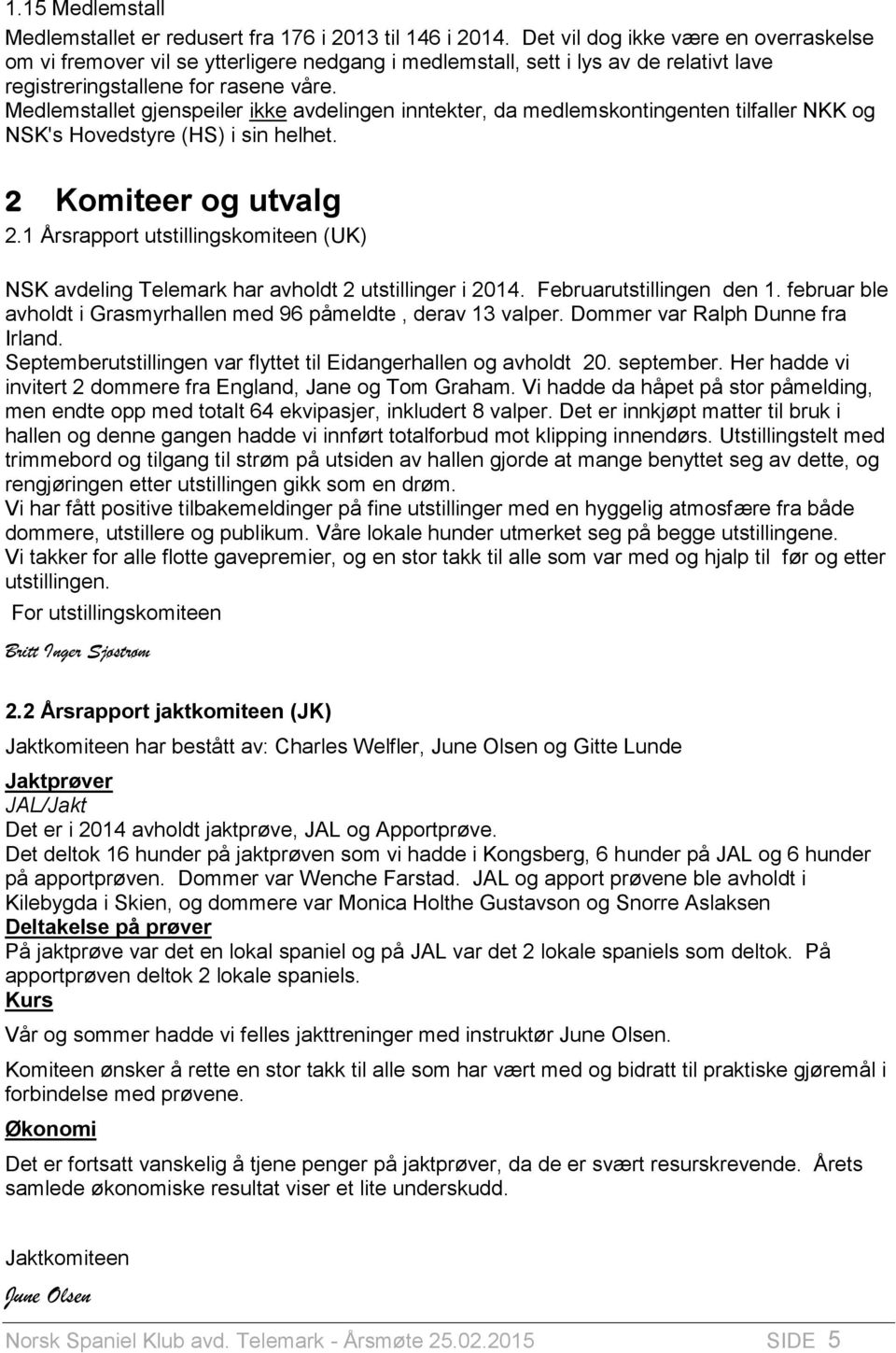 Medlemstallet gjenspeiler ikke avdelingen inntekter, da medlemskontingenten tilfaller NKK og NSK's Hovedstyre (HS) i sin helhet. 2 Komiteer og utvalg 2.